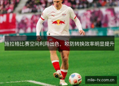 施拉格比赛空间利用出色，攻防转换效率明显提升